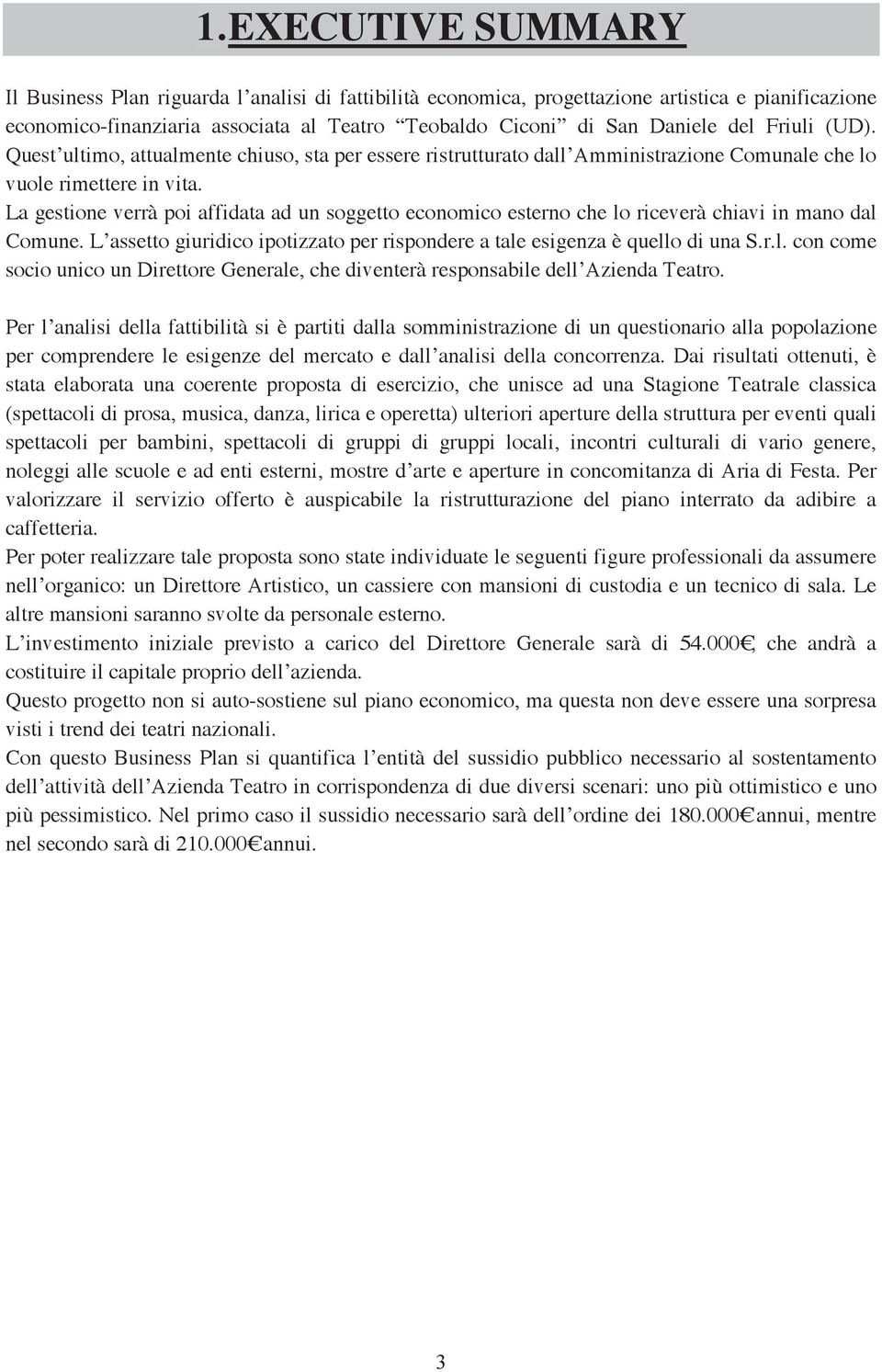 La gestione verrà poi affidata ad un soggetto economico esterno che lo riceverà chiavi in mano dal Comune. L assetto giuridico ipotizzato per rispondere a tale esigenza è quello di una S.r.l. con come socio unico un Direttore Generale, che diventerà responsabile dell Azienda Teatro.