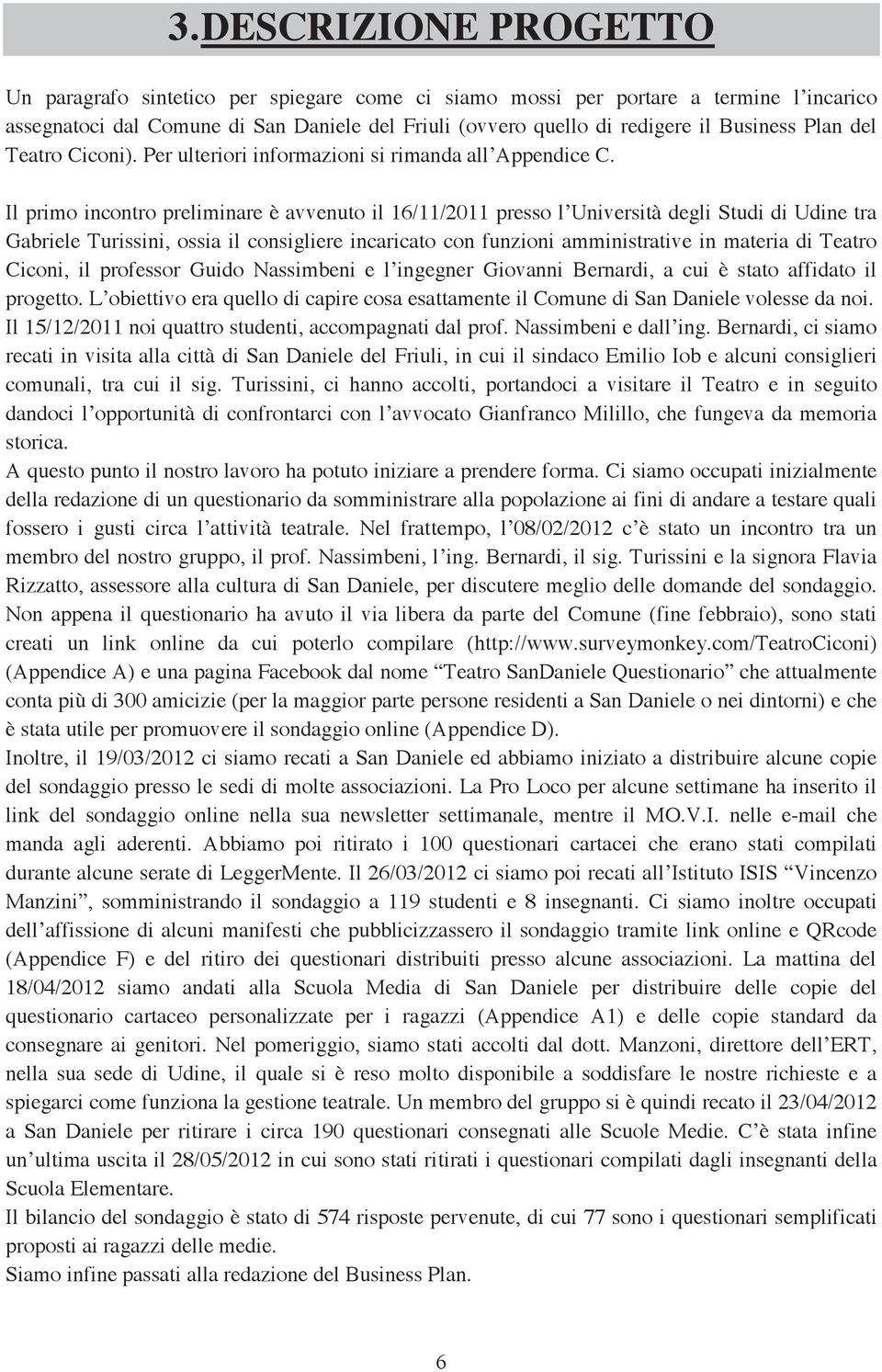 Il primo incontro preliminare è avvenuto il 16/11/2011 presso l Università degli Studi di Udine tra Gabriele Turissini, ossia il consigliere incaricato con funzioni amministrative in materia di