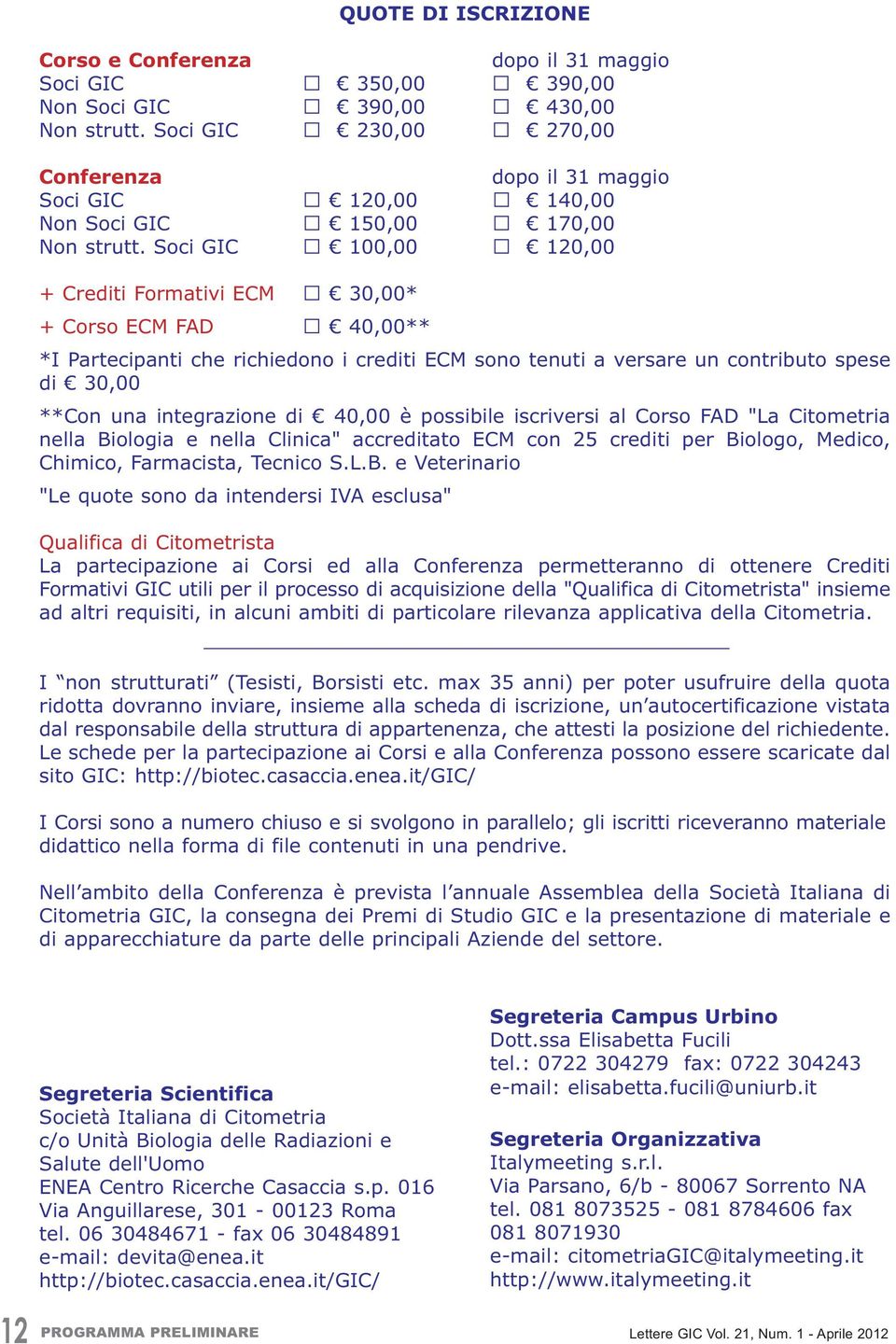 Soci GIC 100,00 120,00 + Crediti Formativi ECM 30,00* + Corso ECM FAD 40,00** *I Partecipanti che richiedono i crediti ECM sono tenuti a versare un contributo spese di 30,00 **Con una integrazione di