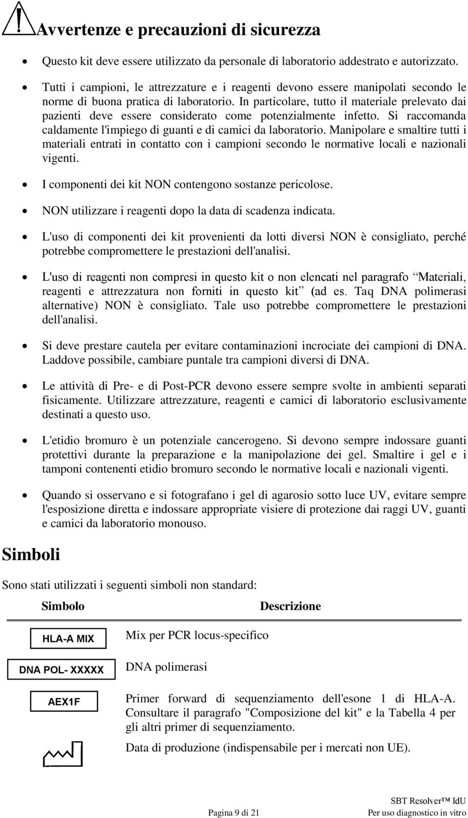 In particolare, tutto il materiale prelevato dai pazienti deve essere considerato come potenzialmente infetto. Si raccomanda caldamente l'impiego di guanti e di camici da laboratorio.