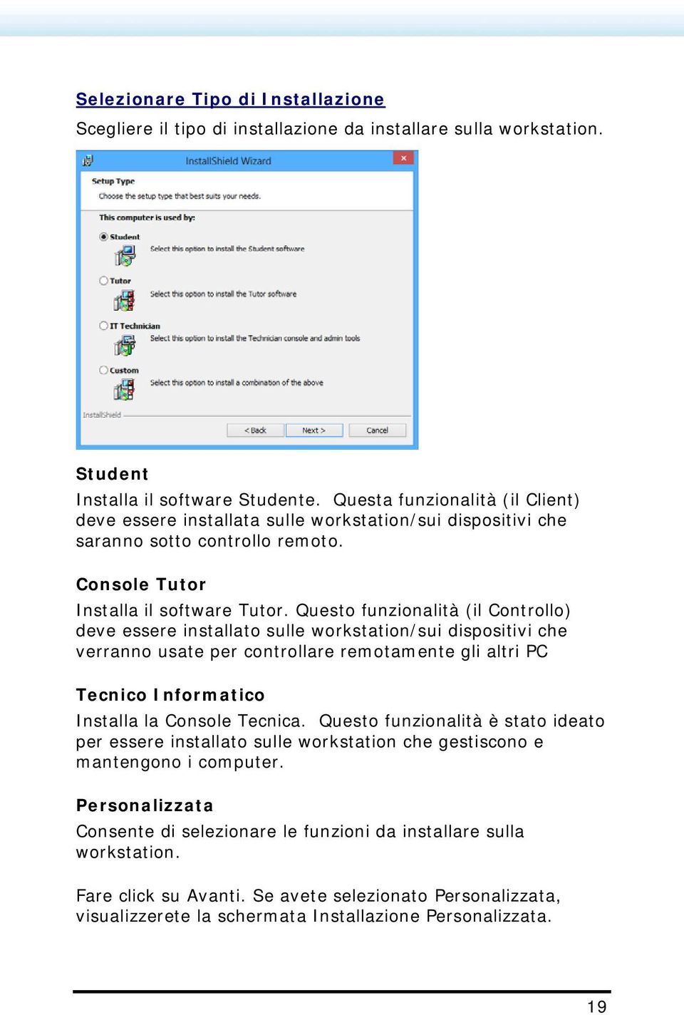 Questo funzionalità (il Controllo) deve essere installato sulle workstation/sui dispositivi che verranno usate per controllare remotamente gli altri PC Tecnico Informatico Installa la Console Tecnica.