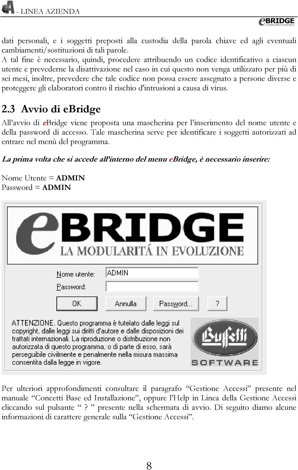 inoltre, prevedere che tale codice non possa essere assegnato a persone diverse e proteggere gli elaboratori contro il rischio d'intrusioni a causa di virus. 2.