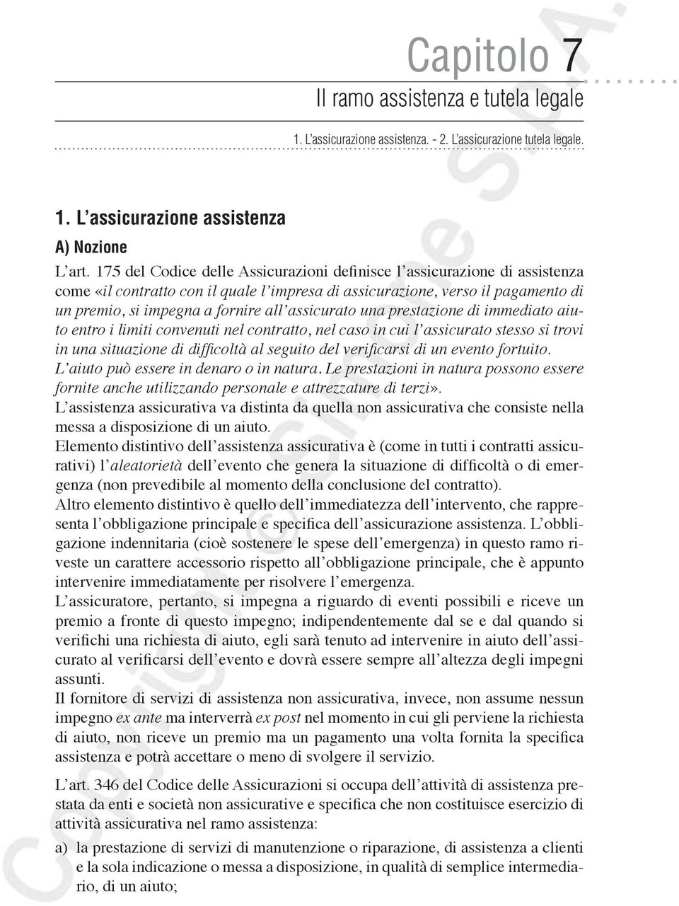 assicurato una prestazione di immediato aiuto entro i limiti convenuti nel contratto, nel caso in cui l assicurato stesso si trovi in una situazione di difficoltà al seguito del verificarsi di un