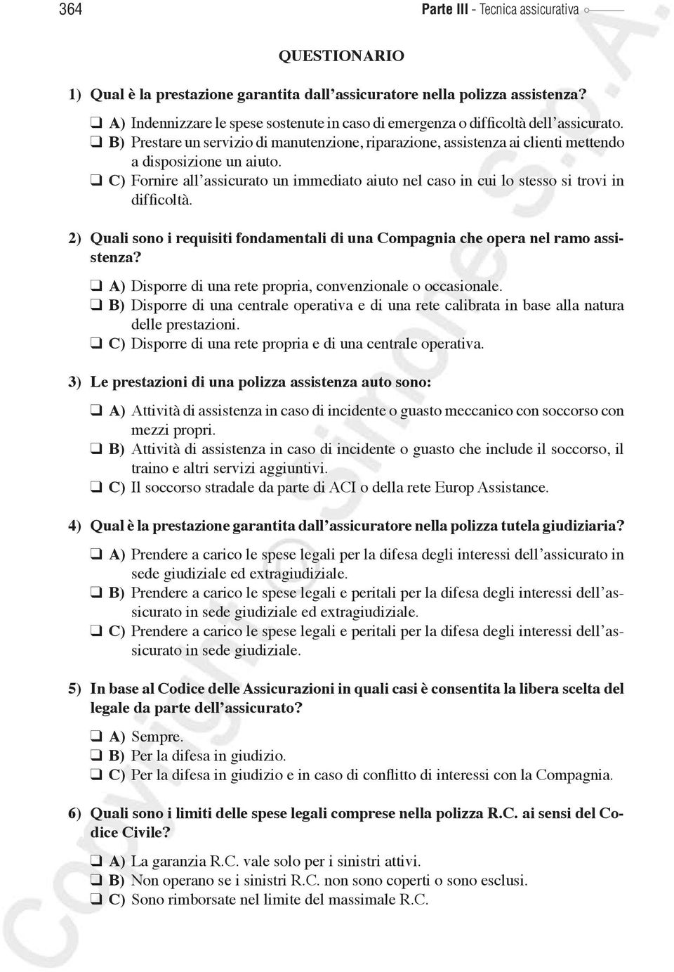 C) Fornire all assicurato un immediato aiuto nel caso in cui lo stesso si trovi in difficoltà. 2) Quali sono i requisiti fondamentali di una Compagnia che opera nel ramo assistenza?