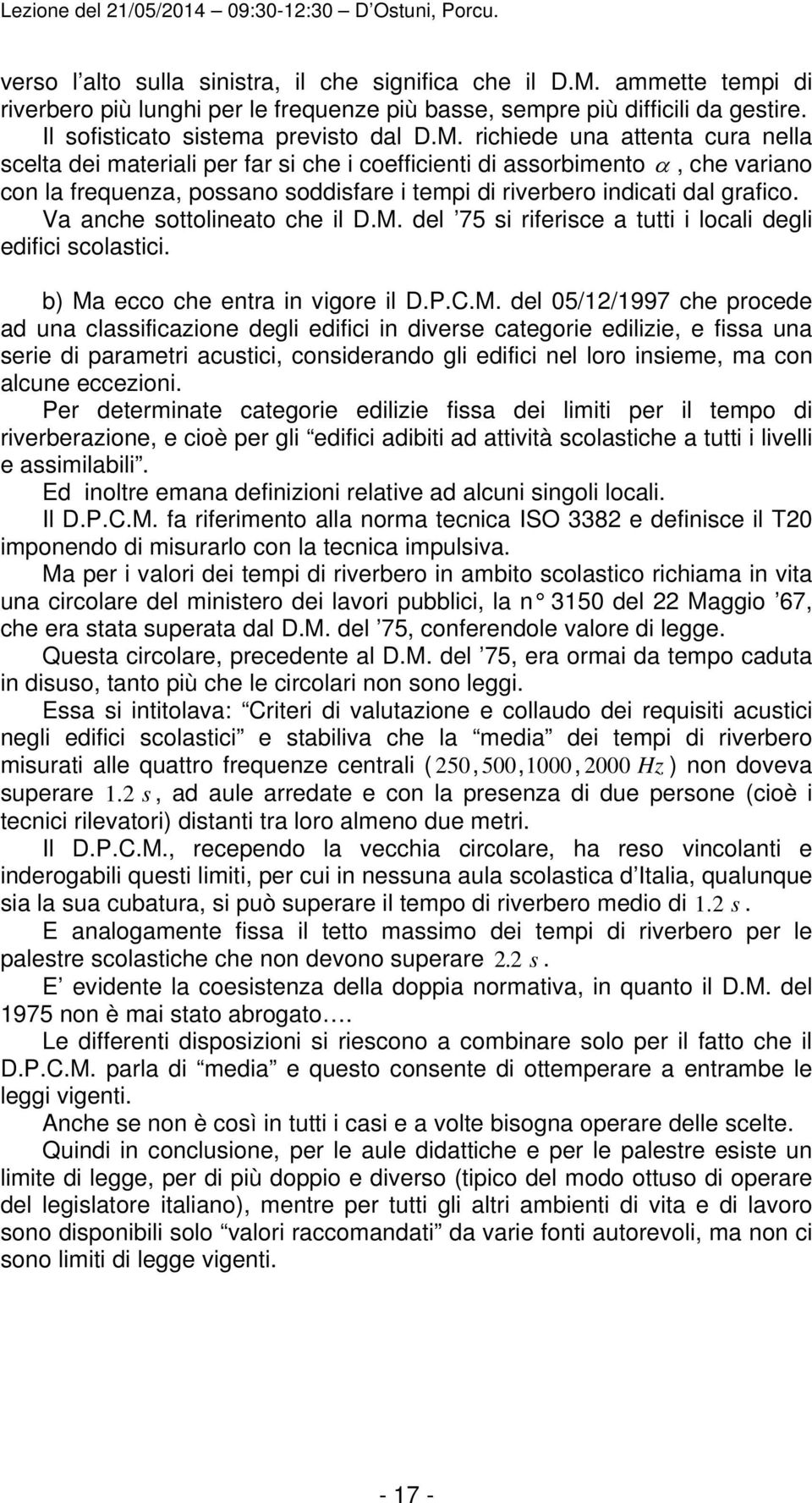 richiede una attenta cura nella scelta dei materiali per far si che i coefficienti di assorbimento, che variano con la frequenza, possano soddisfare i tempi di riverbero indicati dal grafico.