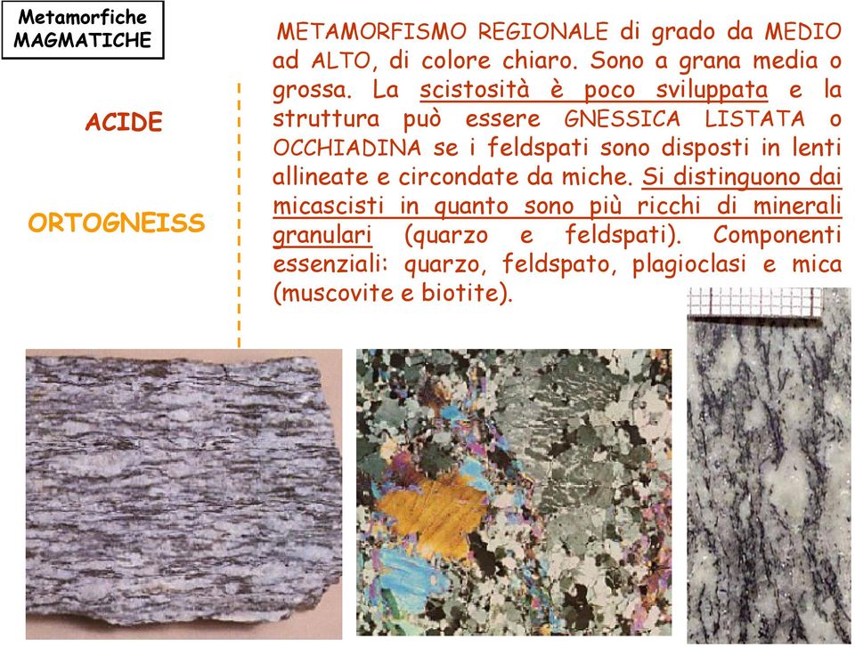 La scistosità è poco sviluppata e la struttura può essere GNESSICA LISTATA o OCCHIADINA se i feldspati sono disposti