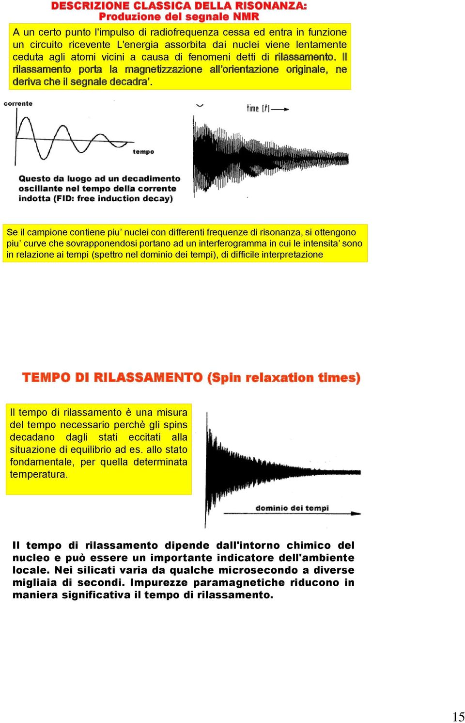 Se il campione contiene piu nuclei con differenti frequenze di risonanza, si ottengono piu curve che sovrapponendosi portano ad un interferogramma in cui le intensita sono in relazione ai tempi