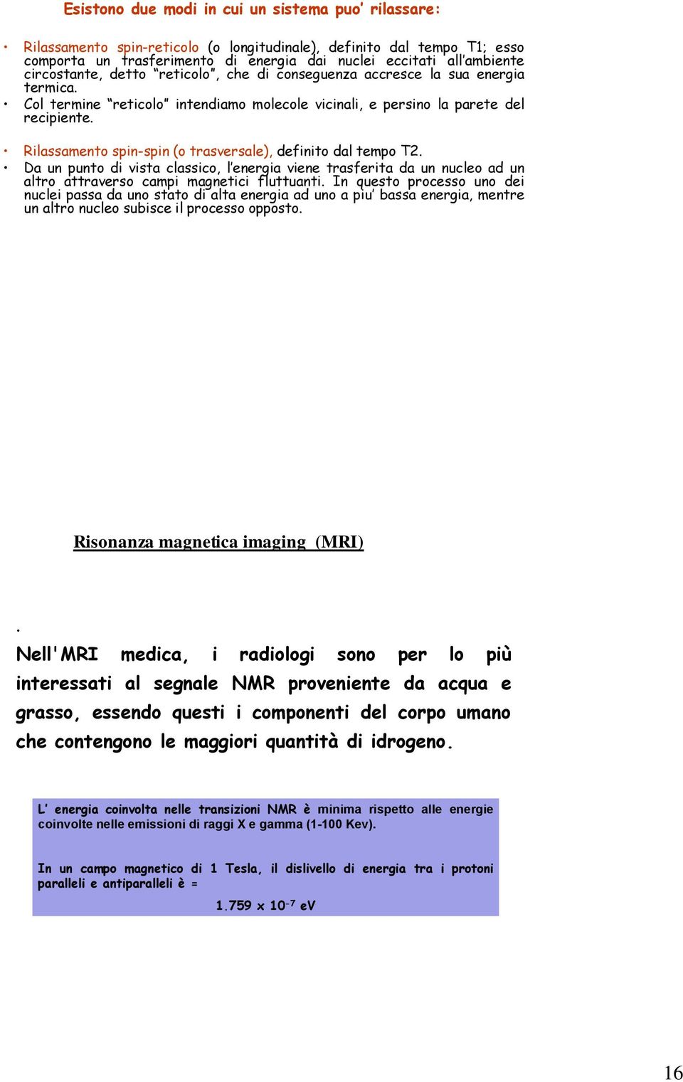 Rilassamento spin-spin (o trasversale), definito dal tempo T2. Da un punto di vista classico, l energia viene trasferita da un nucleo ad un altro attraverso campi magnetici fluttuanti.