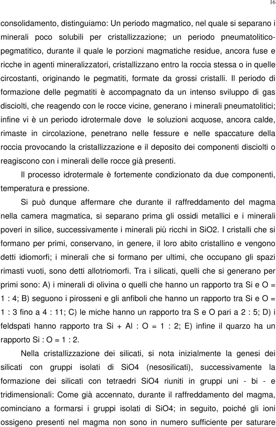 Il periodo di formazione delle pegmatiti è accompagnato da un intenso sviluppo di gas disciolti, che reagendo con le rocce vicine, generano i minerali pneumatolitici; infine vi è un periodo