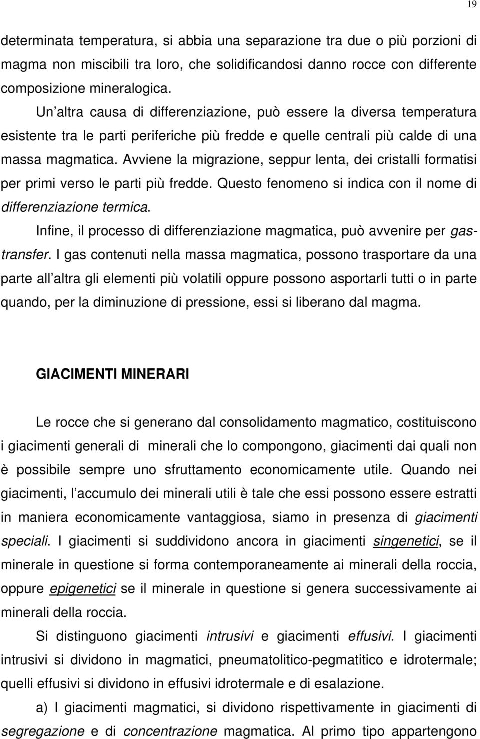 Avviene la migrazione, seppur lenta, dei cristalli formatisi per primi verso le parti più fredde. Questo fenomeno si indica con il nome di differenziazione termica.