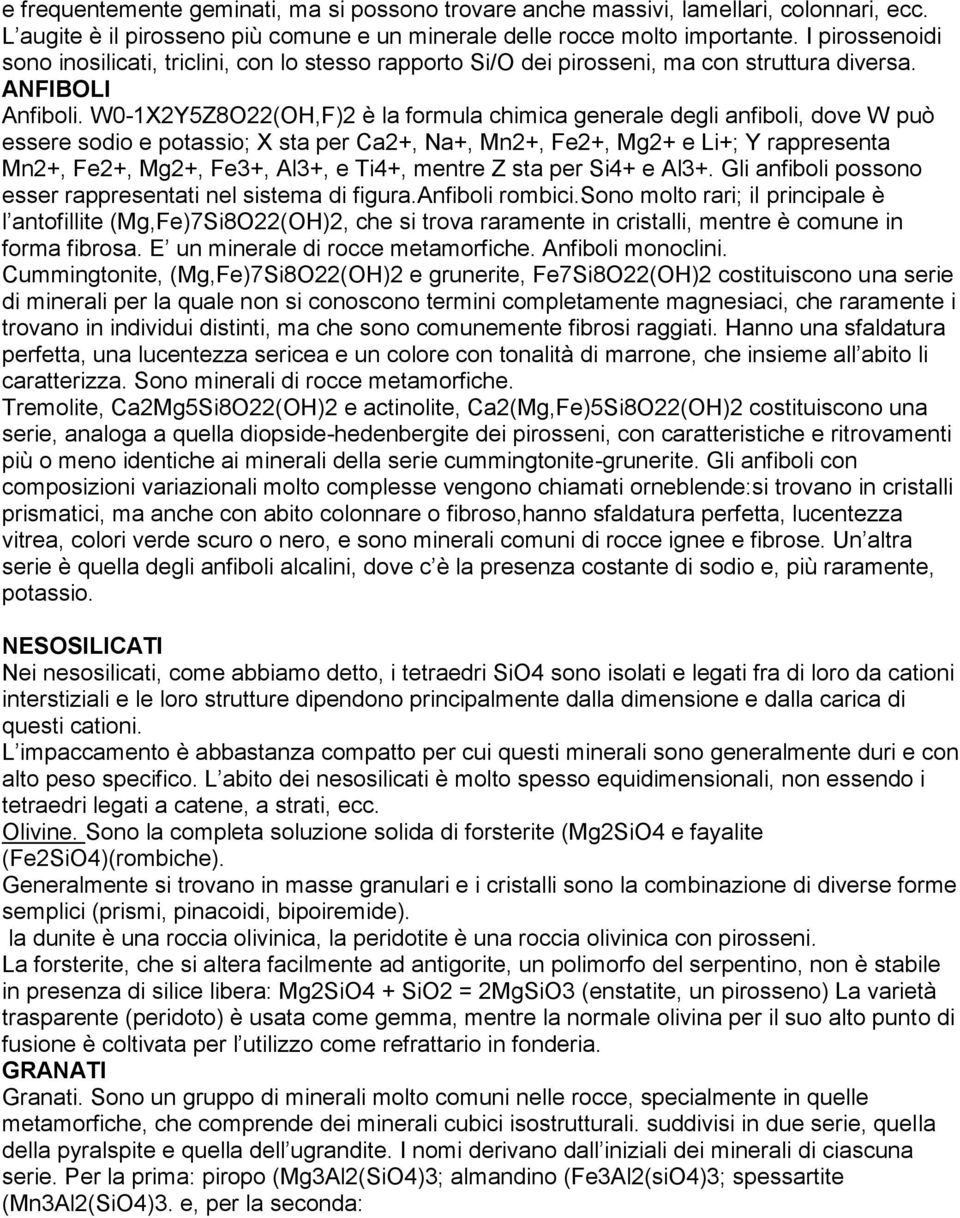 W0-1X2Y5Z8O22(OH,F)2 è la formula chimica generale degli anfiboli, dove W può essere sodio e potassio; X sta per Ca2+, Na+, Mn2+, Fe2+, Mg2+ e Li+; Y rappresenta Mn2+, Fe2+, Mg2+, Fe3+, Al3+, e Ti4+,