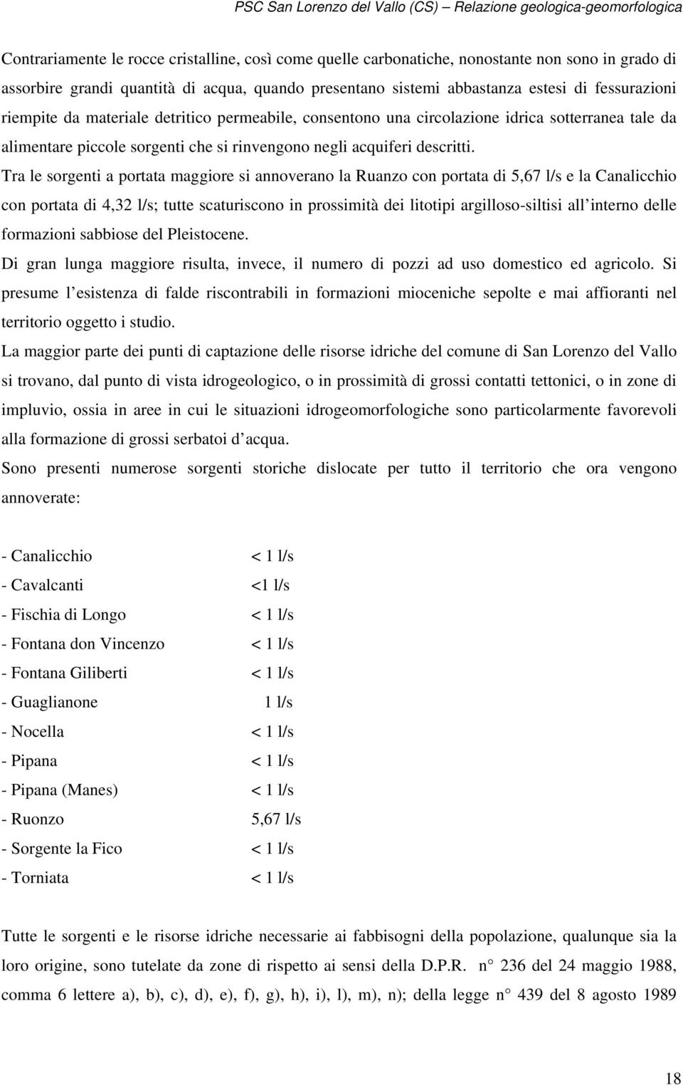 Tra le sorgenti a portata maggiore si annoverano la Ruanzo con portata di 5,67 l/s e la Canalicchio con portata di 4,32 l/s; tutte scaturiscono in prossimità dei litotipi argilloso-siltisi all