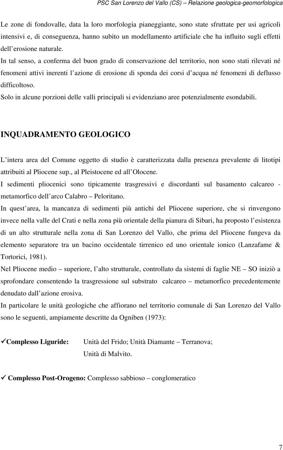 In tal senso, a conferma del buon grado di conservazione del territorio, non sono stati rilevati né fenomeni attivi inerenti l azione di erosione di sponda dei corsi d acqua né fenomeni di deflusso