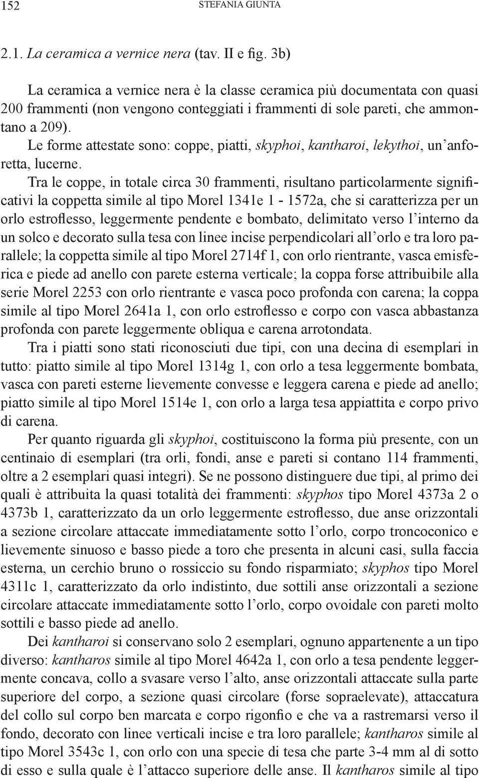 Le forme attestate sono: coppe, piatti, skyphoi, kantharoi, lekythoi, un anforetta, lucerne.