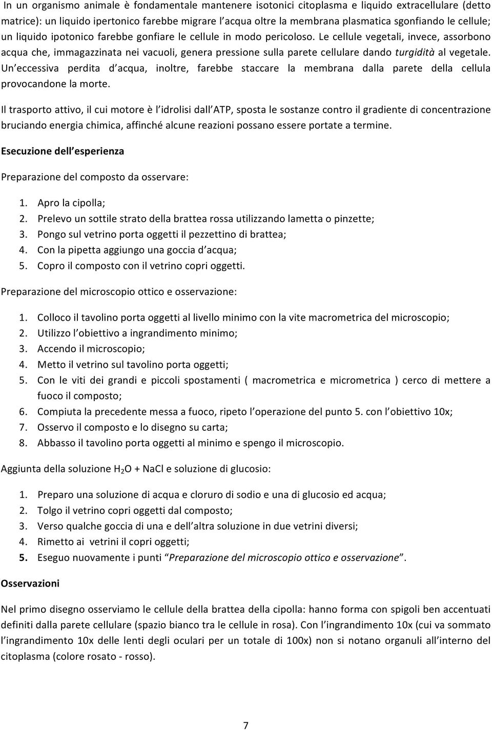 Le cellule vegetali, invece, assorbono acqua che, immagazzinata nei vacuoli, genera pressione sulla parete cellulare dando turgidità al vegetale.