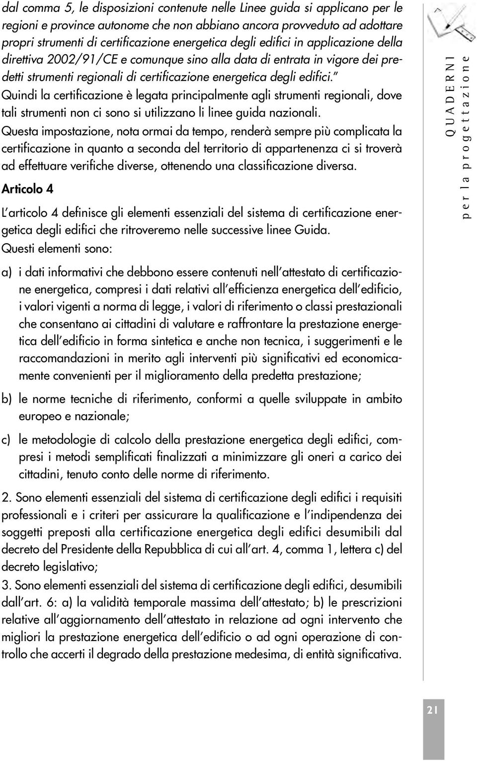 Quindi la certificazione è legata principalmente agli strumenti regionali, dove tali strumenti non ci sono si utilizzano li linee guida nazionali.