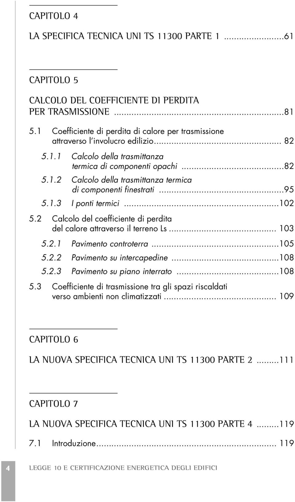 ..95 5.1.3 I ponti termici...102 5.2 Calcolo del coefficiente di perdita del calore attraverso il terreno Ls... 103 5.2.1 Pavimento controterra...105 5.2.2 Pavimento su intercapedine...108 5.2.3 Pavimento su piano interrato.