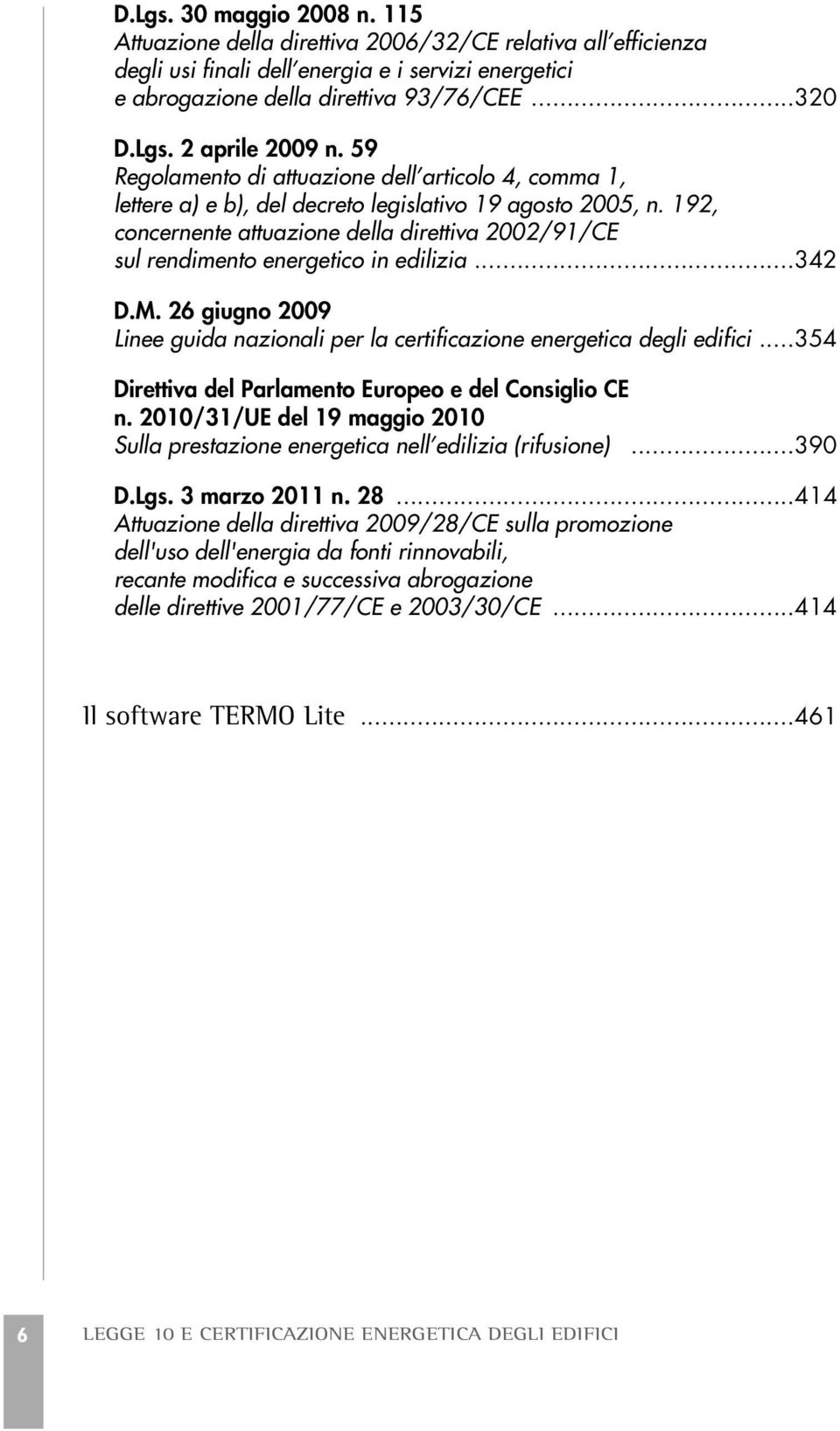 192, concernente attuazione della direttiva 2002/91/CE sul rendimento energetico in edilizia...342 D.M. 26 giugno 2009 Linee guida nazionali per la certificazione energetica degli edifici.