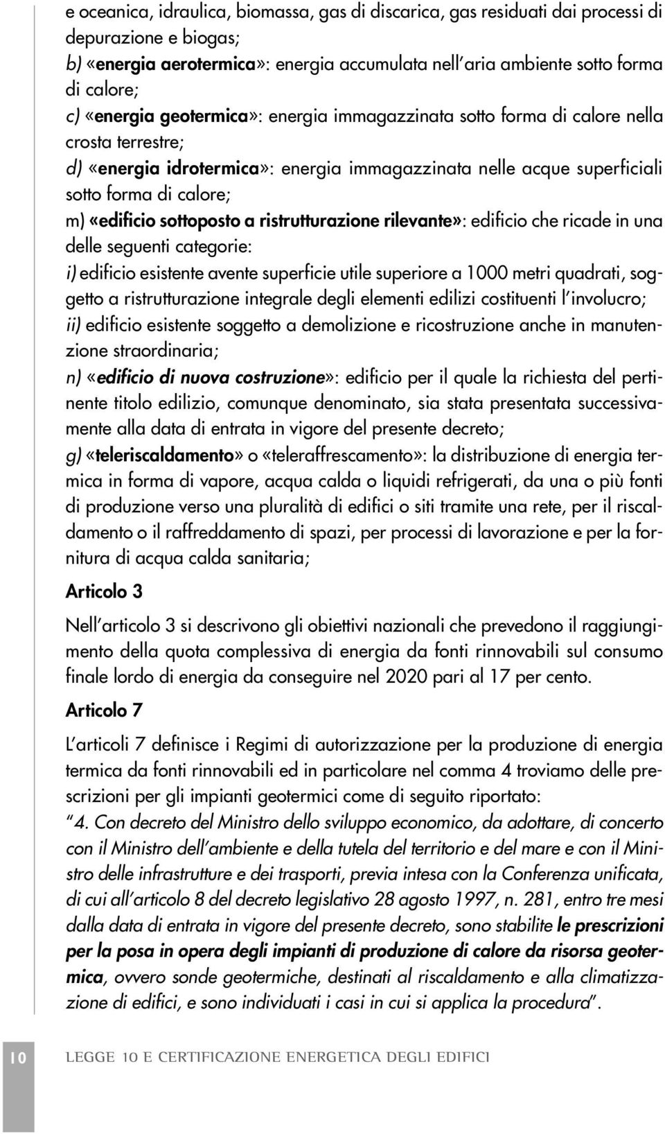 sottoposto a ristrutturazione rilevante»: edificio che ricade in una delle seguenti categorie: i) edificio esistente avente superficie utile superiore a 1000 metri quadrati, soggetto a