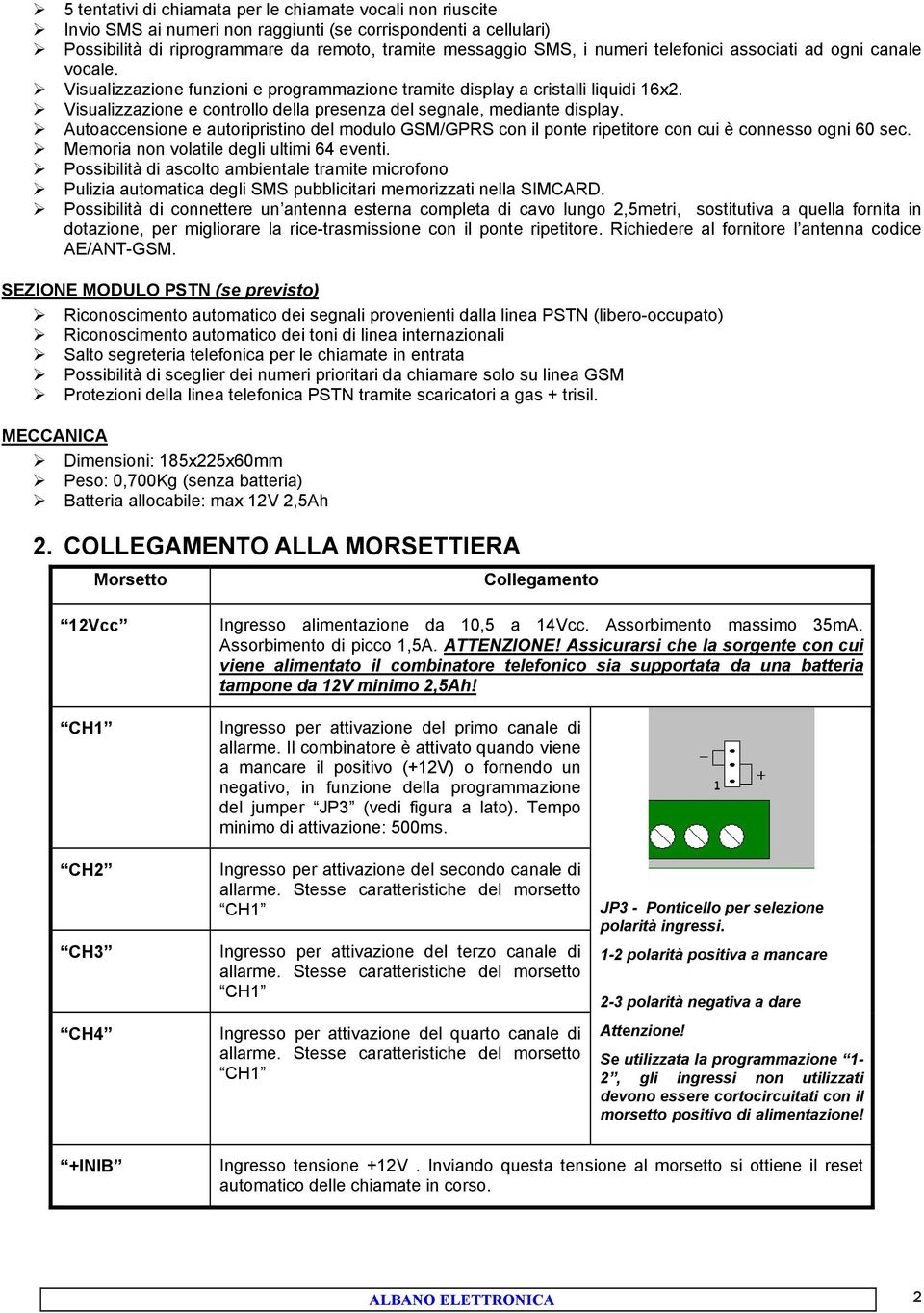 Visualizzazione e controllo della presenza del segnale, mediante display. Autoaccensione e autoripristino del modulo /GPRS con il ponte ripetitore con cui è connesso ogni 60 sec.