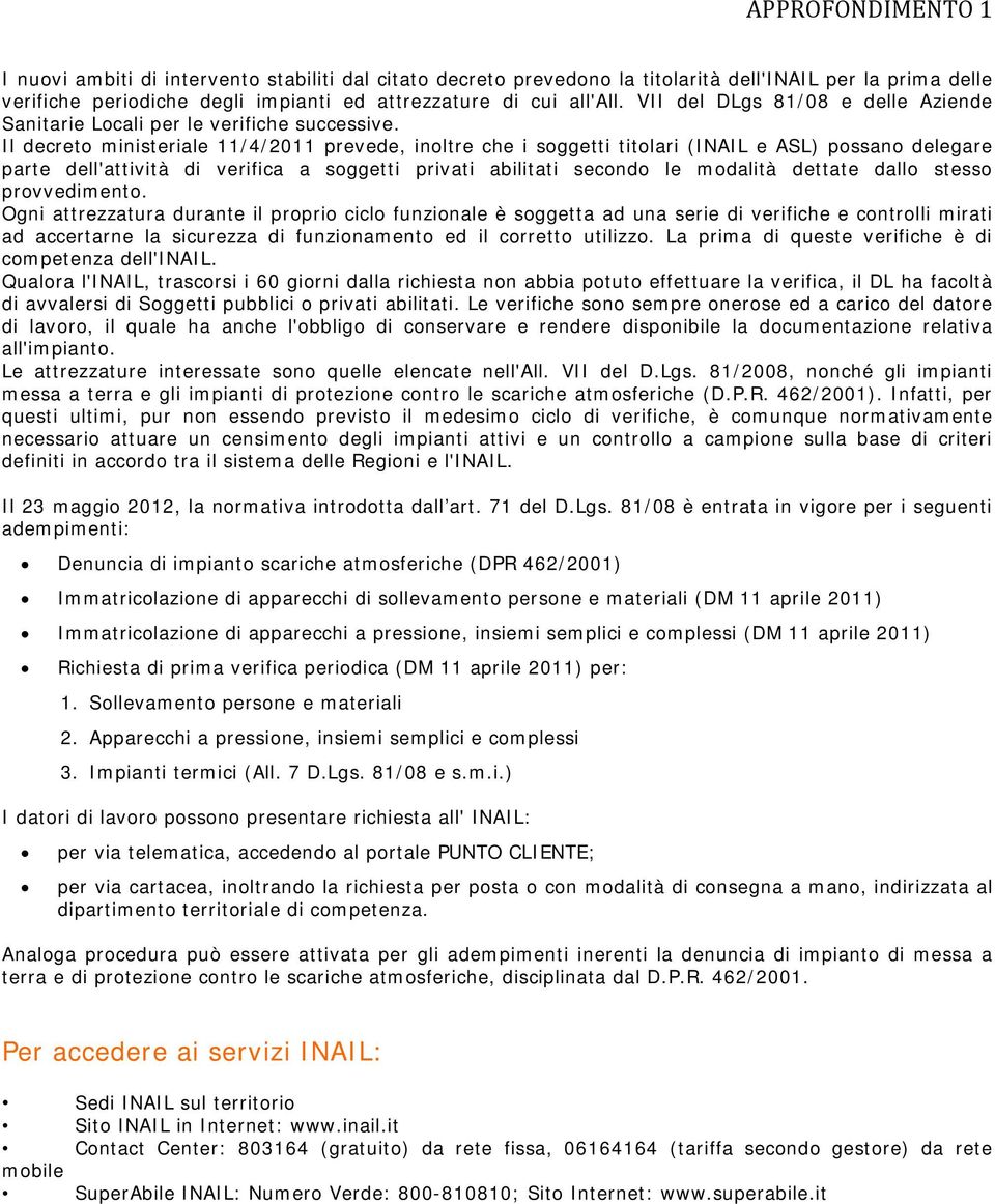 Il decreto ministeriale 11/4/2011 prevede, inoltre che i soggetti titolari (INAIL e ASL) possano delegare parte dell'attività di verifica a soggetti privati abilitati secondo le modalità dettate