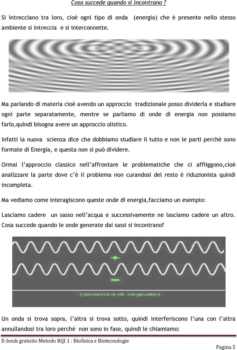 approccio olistico. Infatti la nuova scienza dice che dobbiamo studiare il tutto e non le parti perchè sono formate di Energia, e questa non si può dividere.