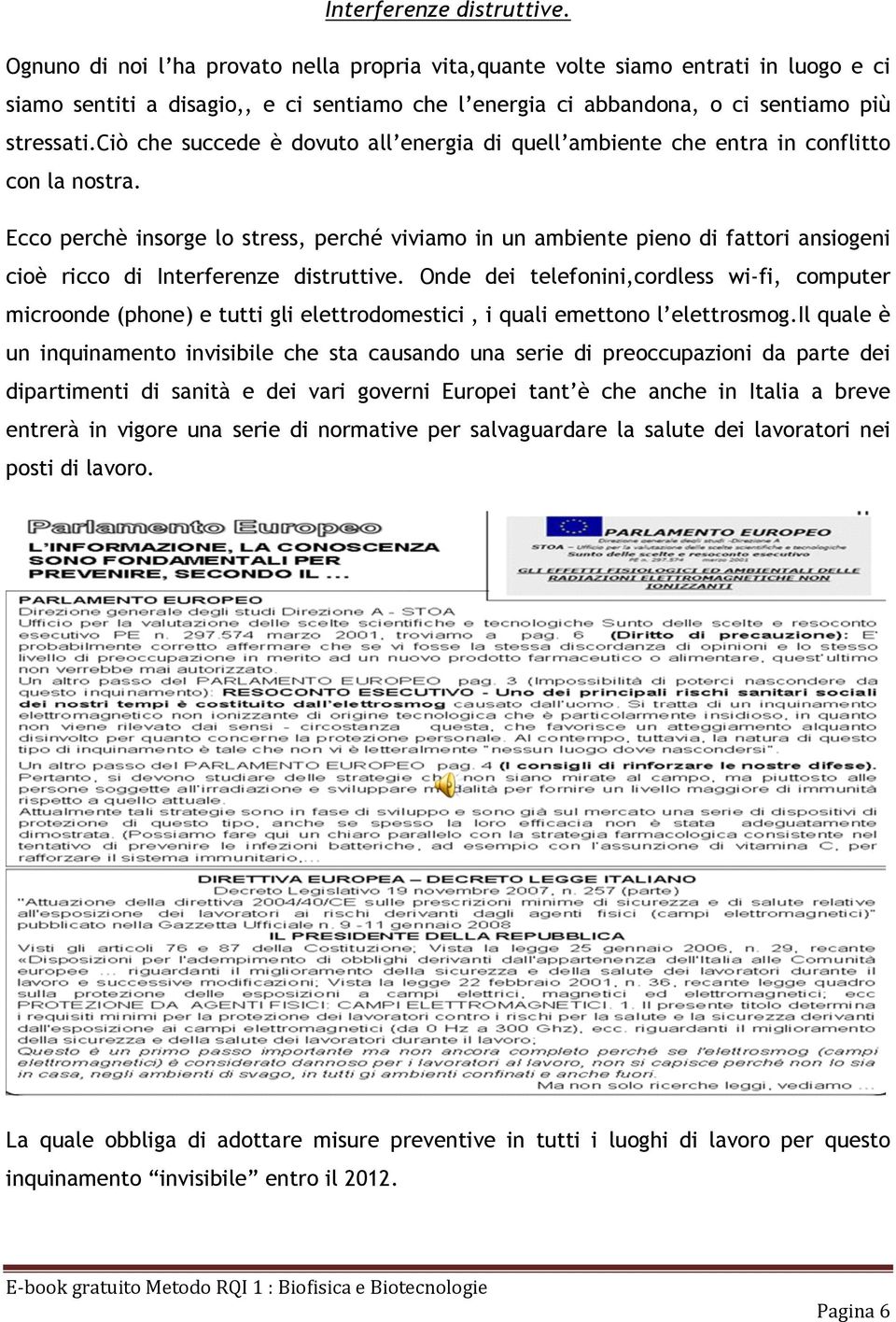 ciò che succede è dovuto all energia di quell ambiente che entra in conflitto con la nostra.