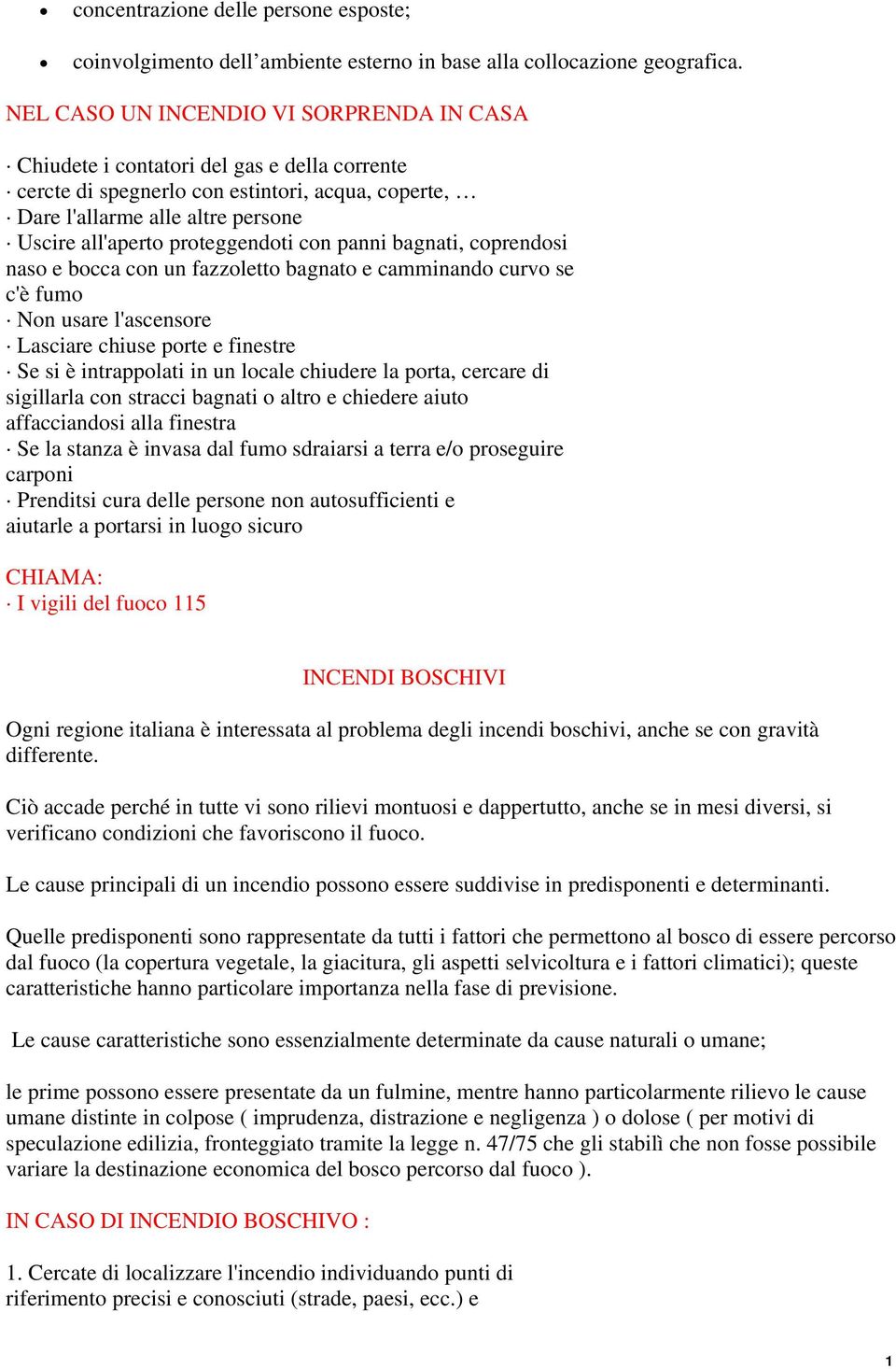 proteggendoti con panni bagnati, coprendosi naso e bocca con un fazzoletto bagnato e camminando curvo se c'è fumo Non usare l'ascensore Lasciare chiuse porte e finestre Se si è intrappolati in un