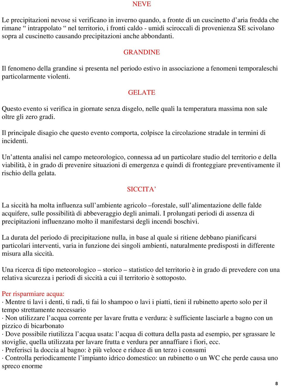 GRANDINE Il fenomeno della grandine si presenta nel periodo estivo in associazione a fenomeni temporaleschi particolarmente violenti.