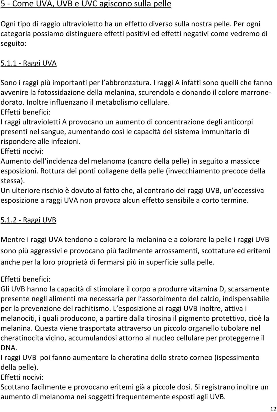 I raggi A infatti sono quelli che fanno avvenire la fotossidazione della melanina, scurendola e donando il colore marronedorato. Inoltre influenzano il metabolismo cellulare.