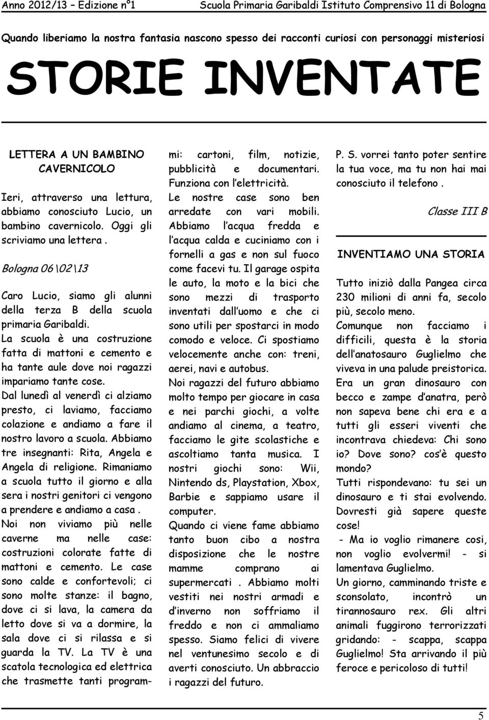 La scuola è una costruzione fatta di mattoni e cemento e ha tante aule dove noi ragazzi impariamo tante cose.