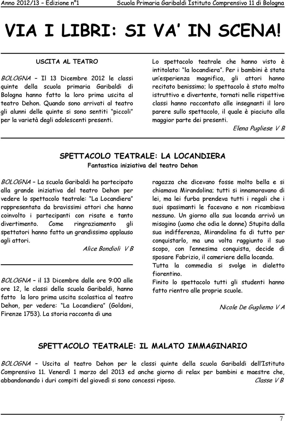 Per i bambini è stata un esperienza magnifica, gli attori hanno recitato benissimo; lo spettacolo è stato molto istruttivo e divertente, tornati nelle rispettive classi hanno raccontato alle