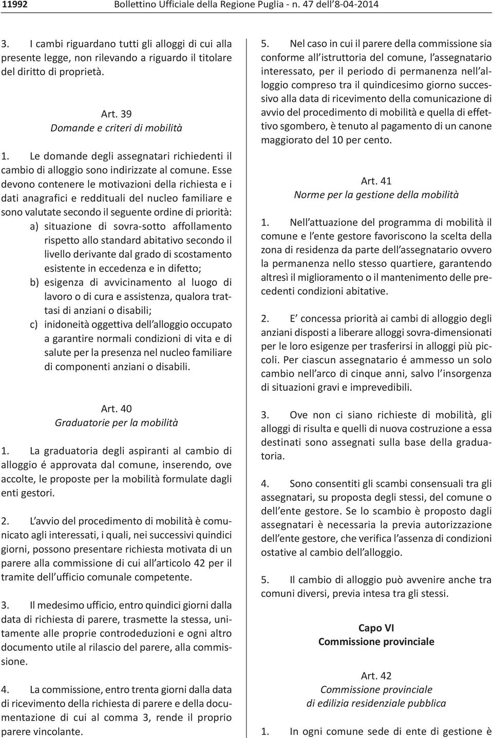 Esse devono contenere le motivazioni della richiesta e i dati anagrafici e reddituali del nucleo familiare e sono valutate secondo il seguente ordine di priorità: a) situazione di sovra sotto