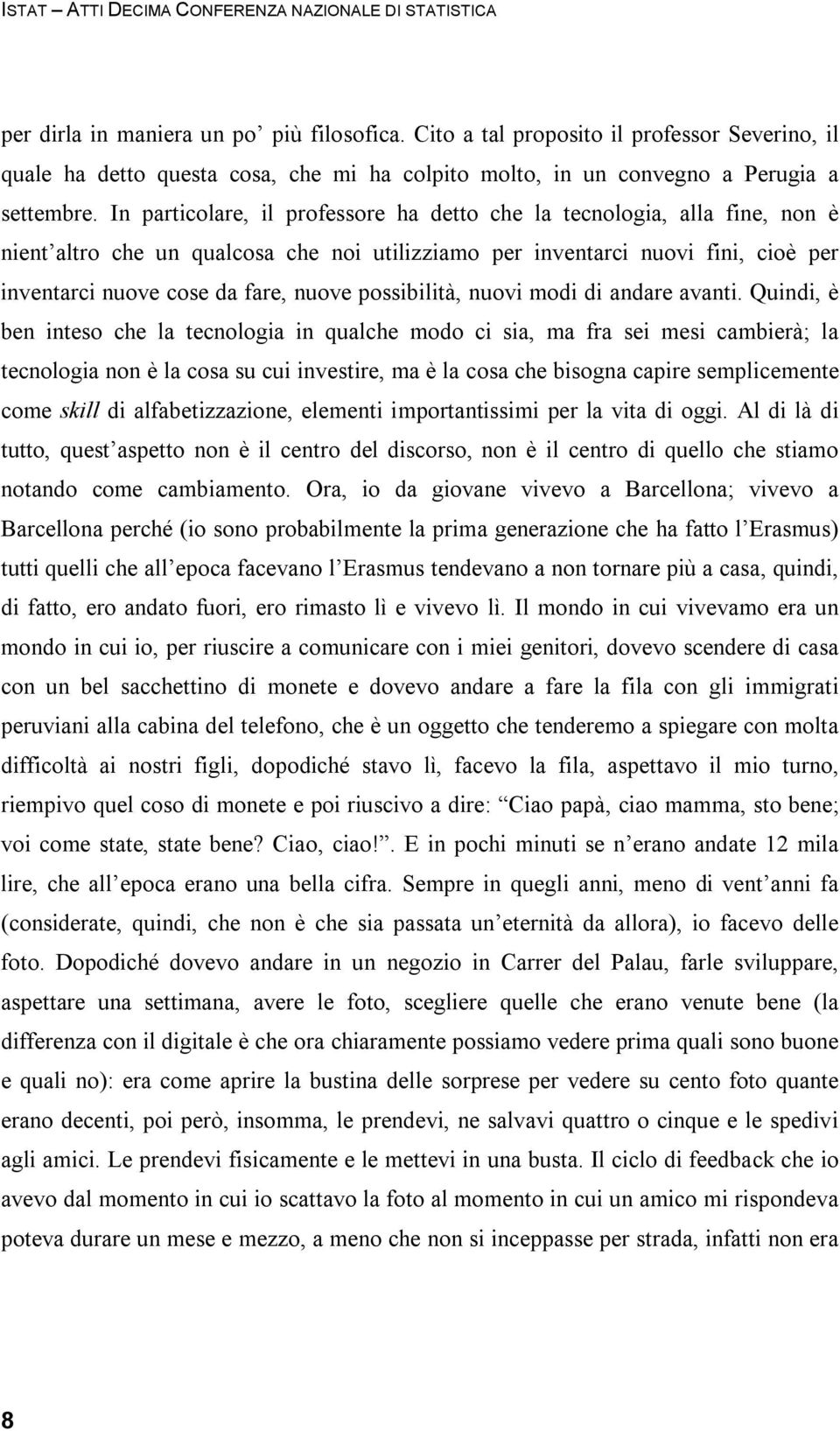 In particolare, il professore ha detto che la tecnologia, alla fine, non è nient altro che un qualcosa che noi utilizziamo per inventarci nuovi fini, cioè per inventarci nuove cose da fare, nuove