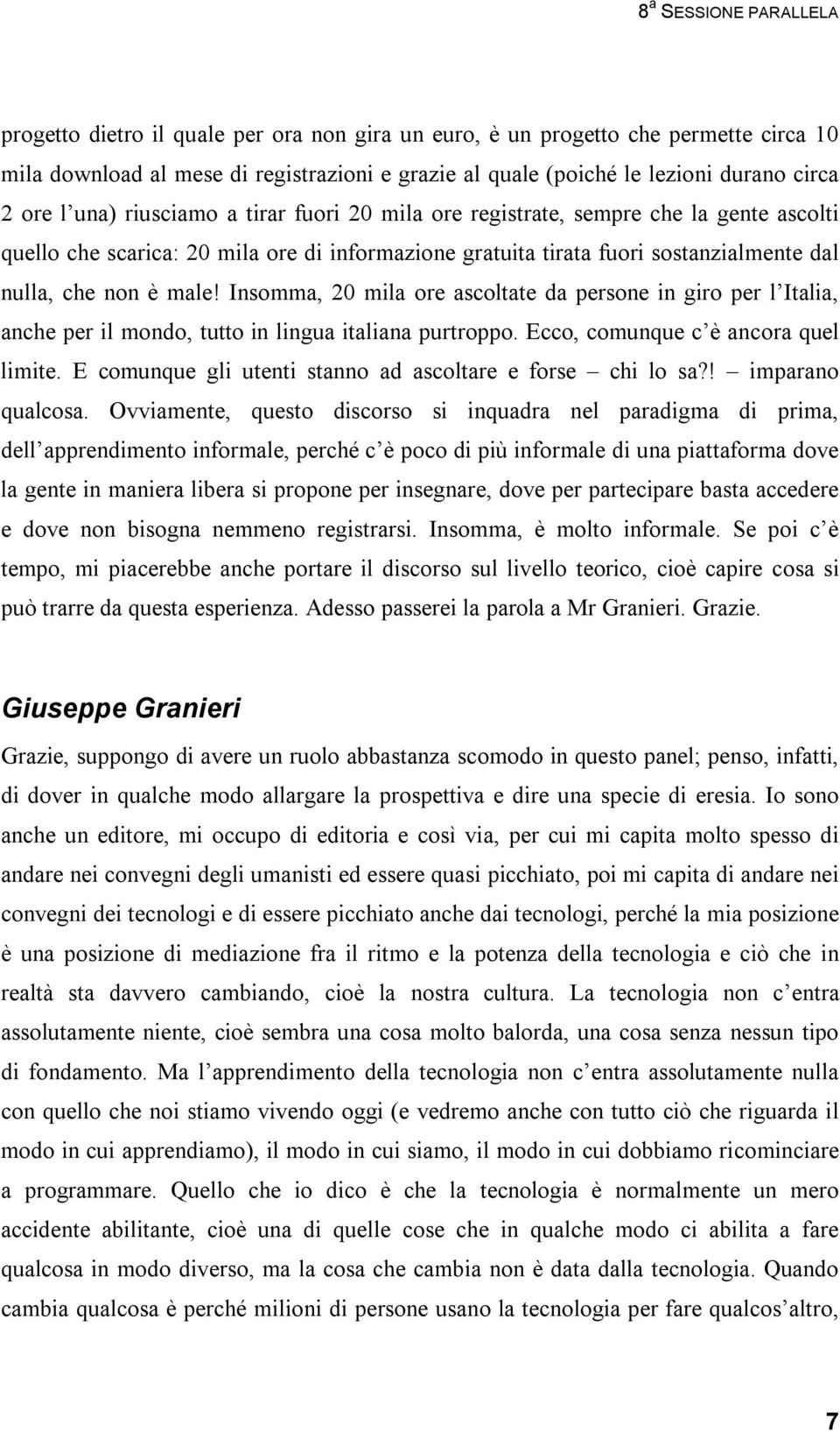 male! Insomma, 20 mila ore ascoltate da persone in giro per l Italia, anche per il mondo, tutto in lingua italiana purtroppo. Ecco, comunque c è ancora quel limite.