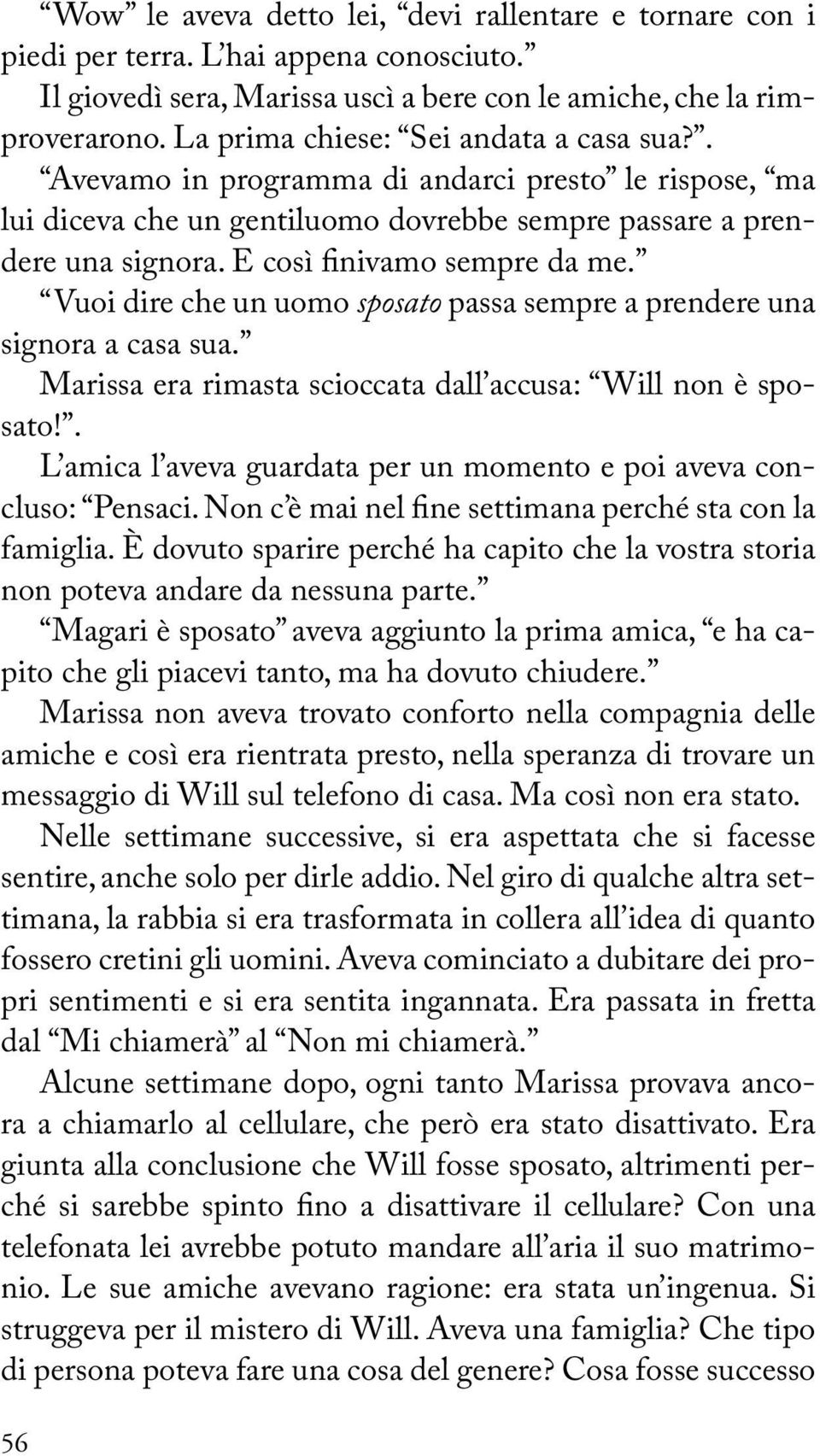 E così finivamo sempre da me. Vuoi dire che un uomo sposato passa sempre a prendere una signora a casa sua. Marissa era rimasta scioccata dall accusa: Will non è sposato!