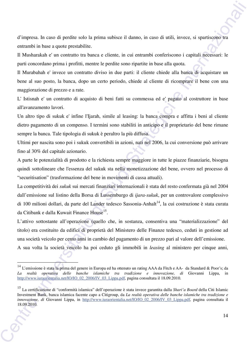 Il Murabahah e' invece un contratto diviso in due parti: il cliente chiede alla banca di acquistare un bene al suo posto, la banca, dopo un certo periodo, chiede al cliente di ricomprare il bene con