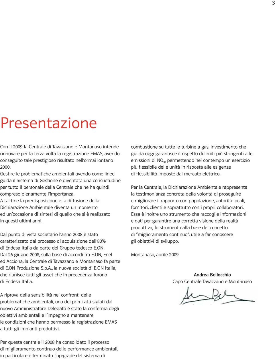 A tal fine la predisposizione e la diffusione della Dichiarazione Ambientale diventa un momento ed un occasione di sintesi di quello che si è realizzato in questi ultimi anni.