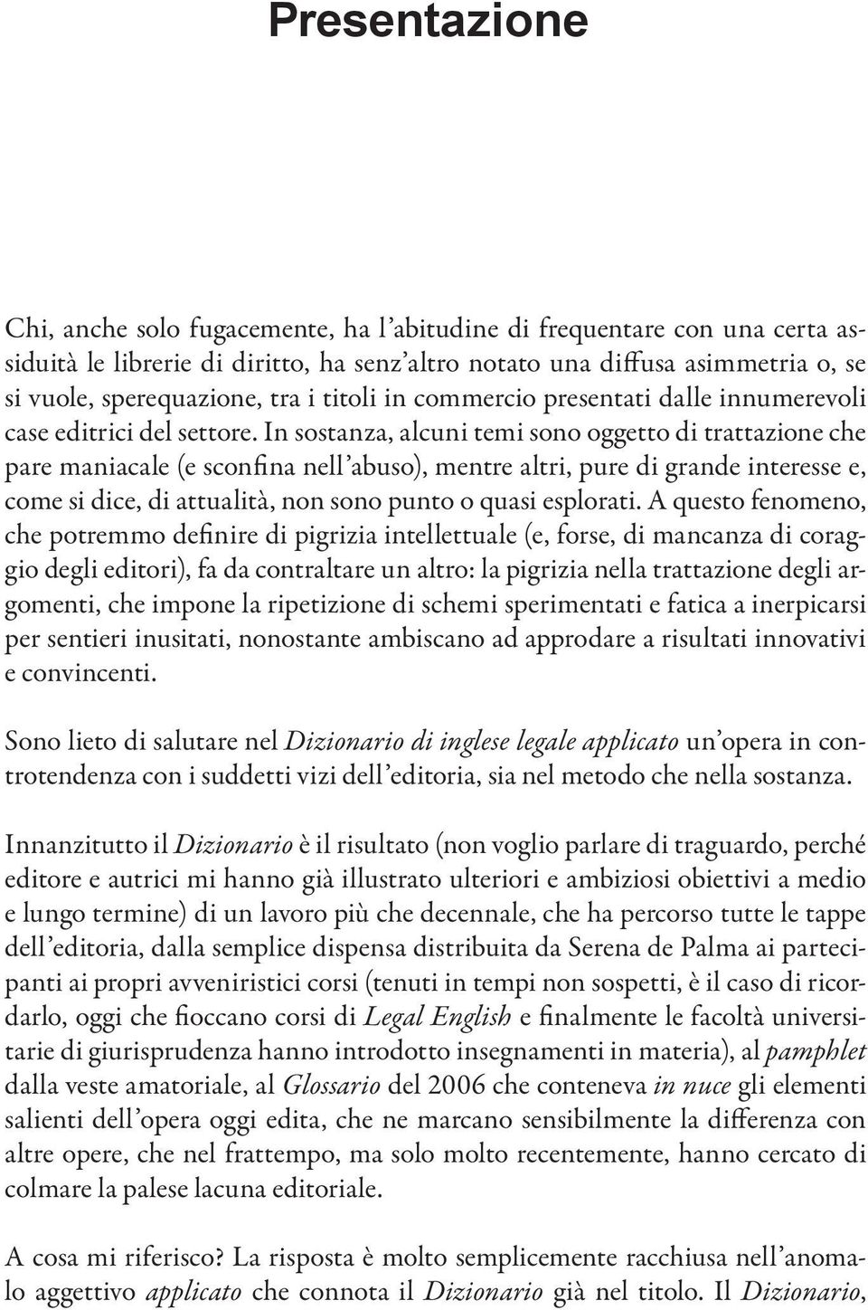 In sostanza, alcuni temi sono oggetto di trattazione che pare maniacale (e sconfina nell abuso), mentre altri, pure di grande interesse e, come si dice, di attualità, non sono punto o quasi esplorati.