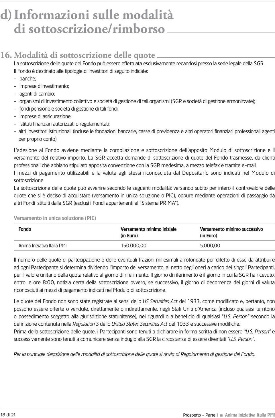 Il Fondo è destinato alle tipologie di investitori di seguito indicate: - banche; - imprese d investimento; - agenti di cambio; - organismi di investimento collettivo e società di gestione di tali