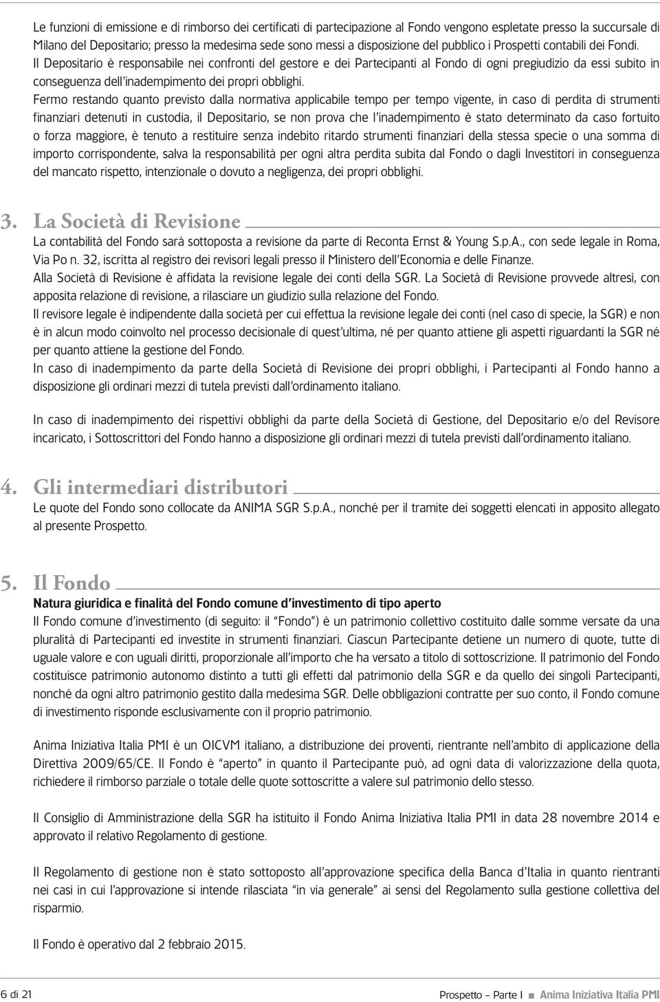 Il Depositario è responsabile nei confronti del gestore e dei Partecipanti al Fondo di ogni pregiudizio da essi subito in conseguenza dell inadempimento dei propri obblighi.