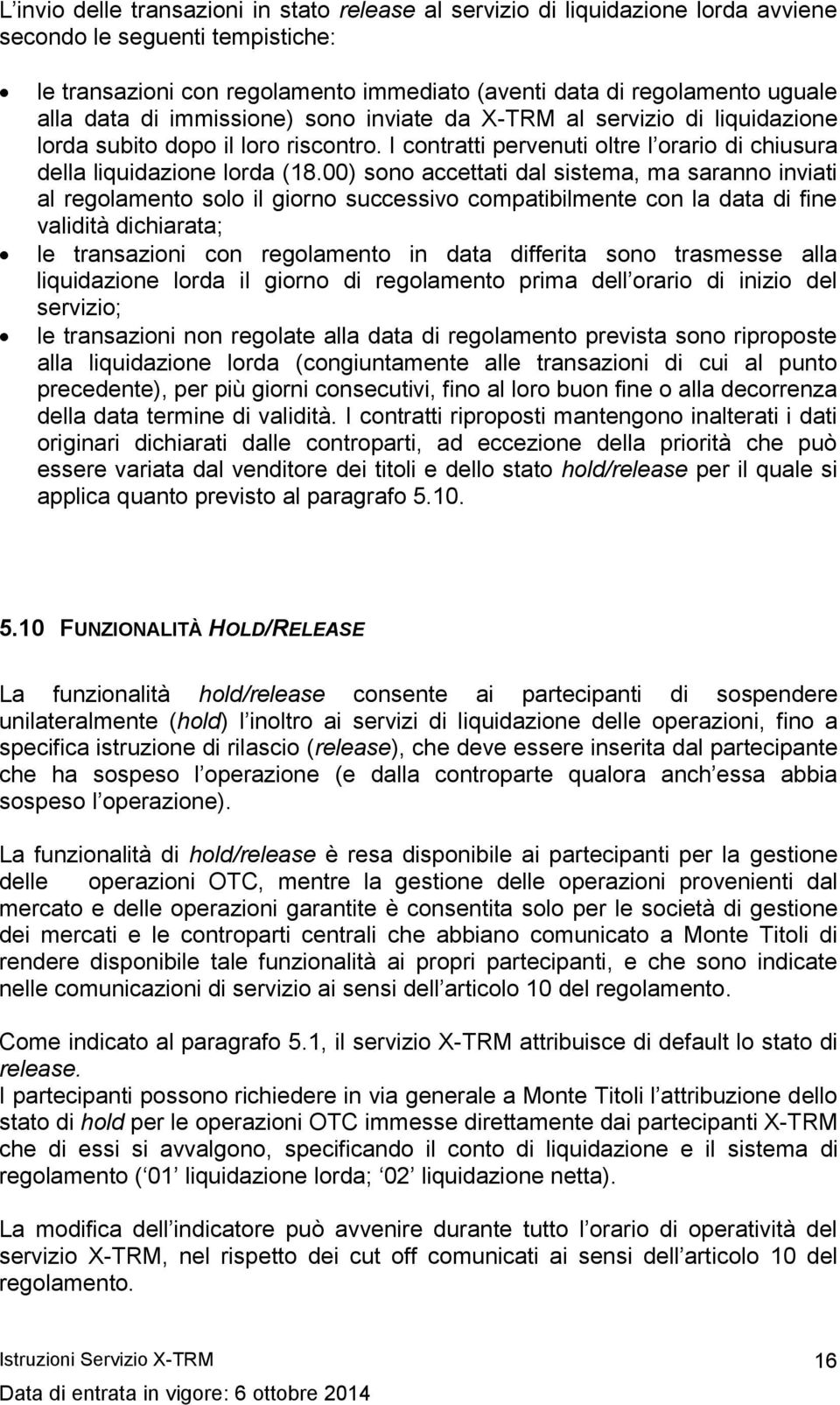 00) sono accettati dal sistema, ma saranno inviati al regolamento solo il giorno successivo compatibilmente con la data di fine validità dichiarata; le transazioni con regolamento in data differita