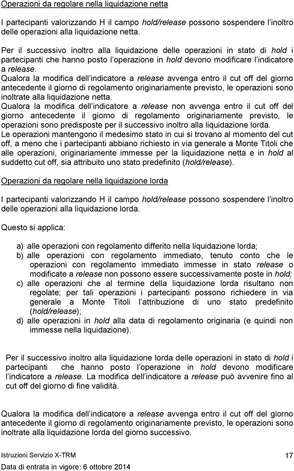 Qualora la modifica dell indicatore a release avvenga entro il cut off del giorno antecedente il giorno di regolamento originariamente previsto, le operazioni sono inoltrate alla liquidazione netta.