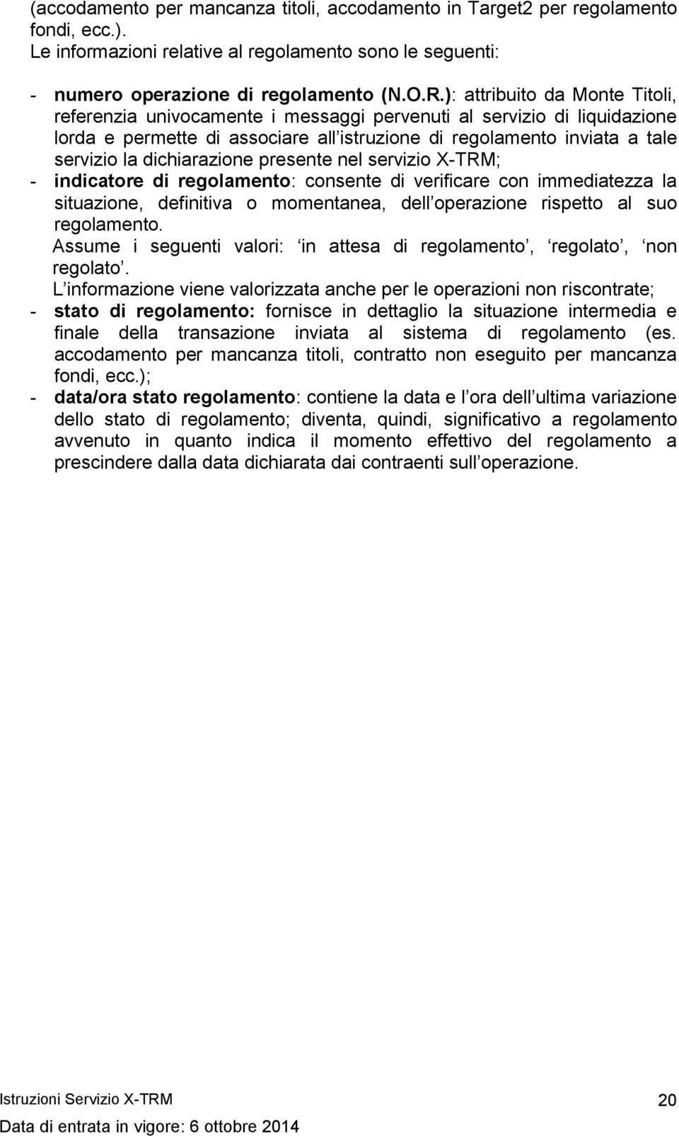 dichiarazione presente nel servizio X-TRM; - indicatore di regolamento: consente di verificare con immediatezza la situazione, definitiva o momentanea, dell operazione rispetto al suo regolamento.