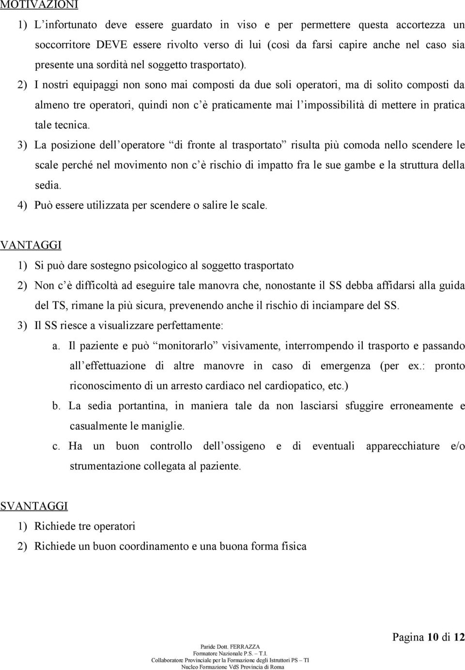 2) I nostri equipaggi non sono mai composti da due soli operatori, ma di solito composti da almeno tre operatori, quindi non c è praticamente mai l impossibilità di mettere in pratica tale tecnica.