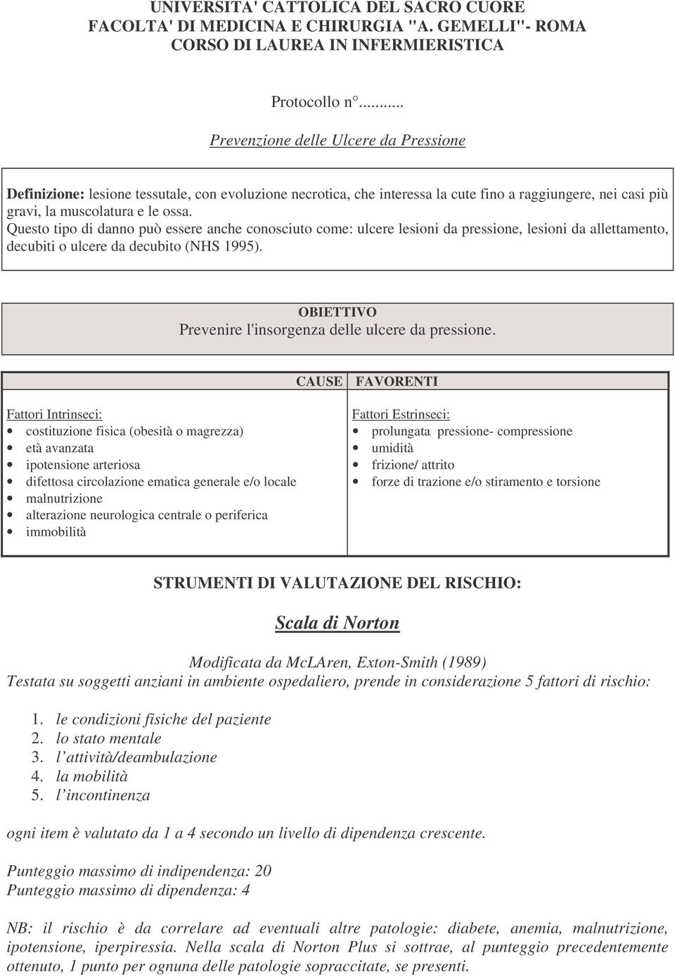 Questo tipo di danno può essere anche conosciuto come: ulcere lesioni da pressione, lesioni da allettamento, decubiti o ulcere da decubito (NHS 1995).