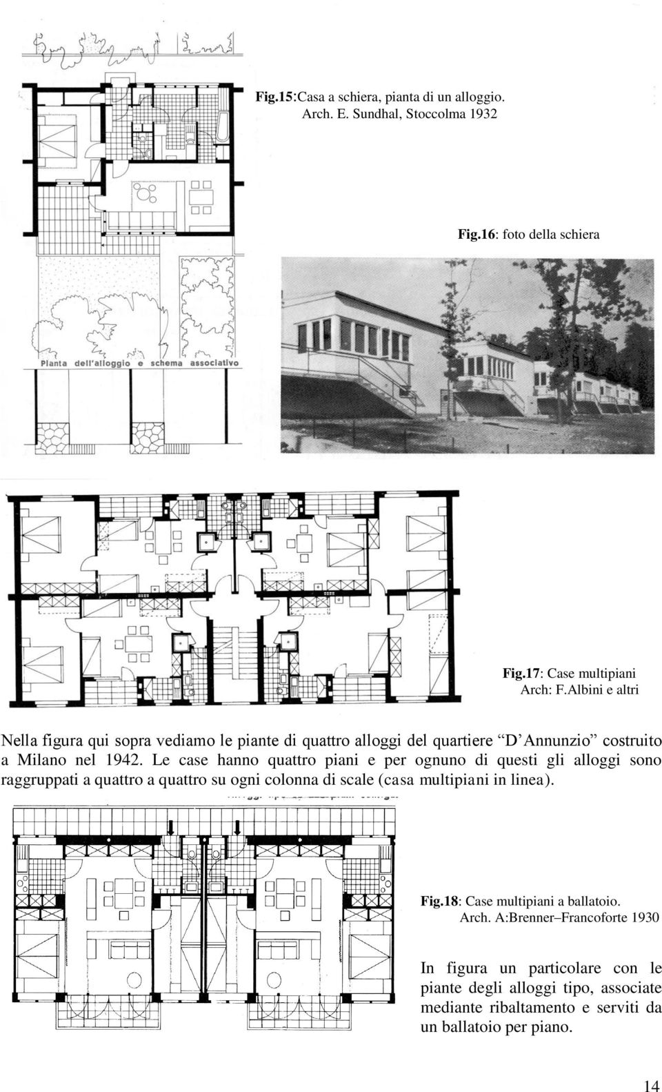 Le case hanno quattro piani e per ognuno di questi gli alloggi sono raggruppati a quattro a quattro su ogni colonna di scale (casa multipiani in linea).