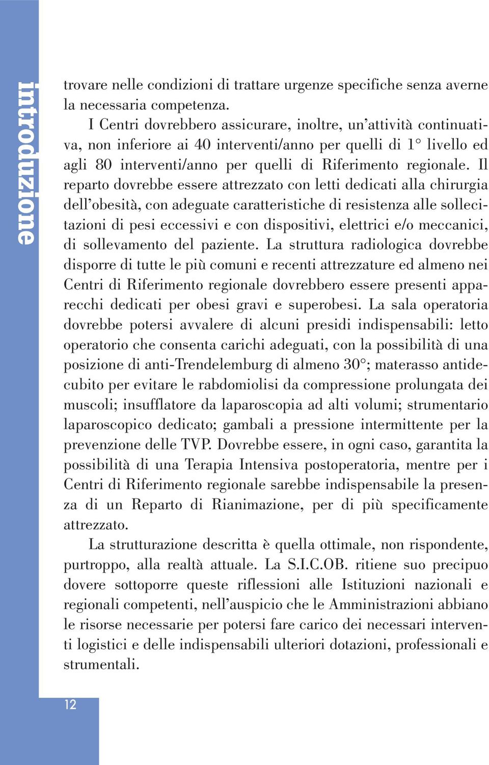 Il reparto dovrebbe essere attrezzato con letti dedicati alla chirurgia dell obesità, con adeguate caratteristiche di resistenza alle sollecitazioni di pesi eccessivi e con dispositivi, elettrici e/o