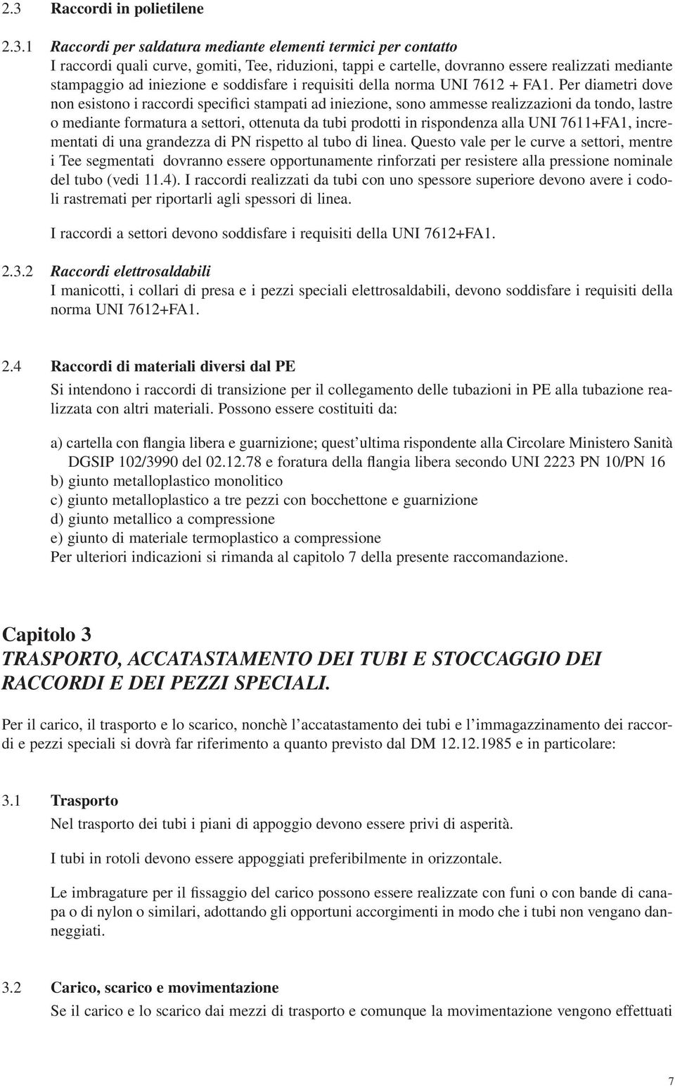 Per diametri dove non esistono i raccordi specifici stampati ad iniezione, sono ammesse realizzazioni da tondo, lastre o mediante formatura a settori, ottenuta da tubi prodotti in rispondenza alla