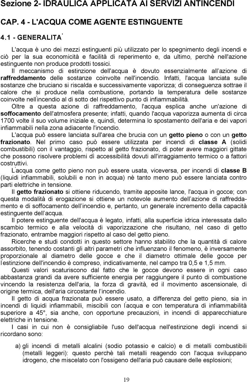 estinguente non produce prodotti tossici. Il meccanismo di estinzione dell'acqua è dovuto essenzialmente all azione di raffreddamento delle sostanze coinvolte nell'incendio.